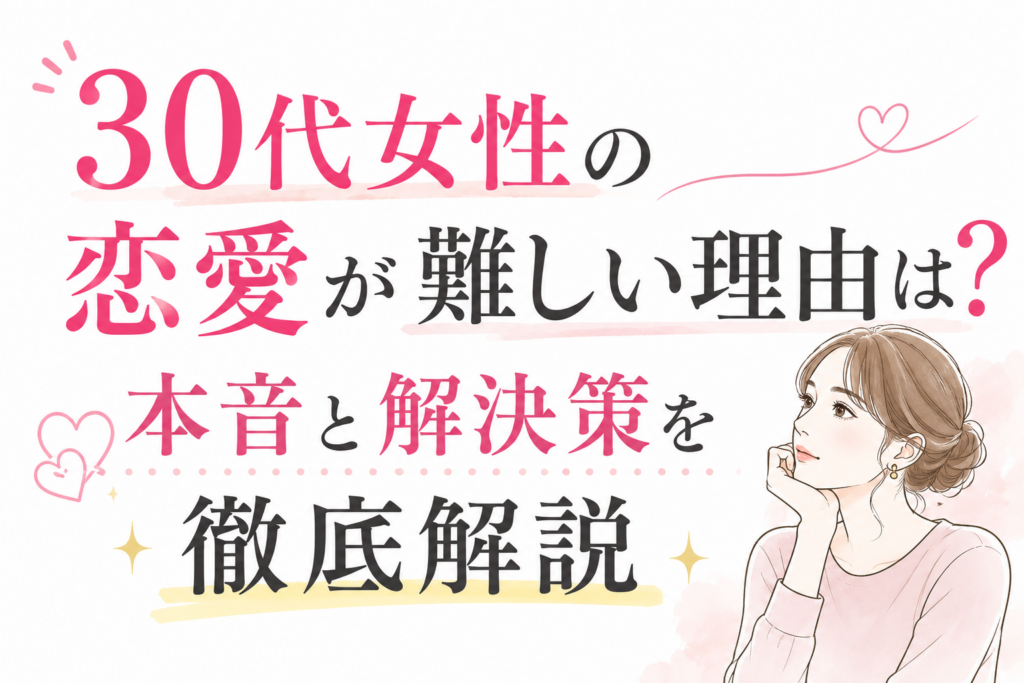 30代女性の恋愛が難しい理由は？本音と解決策を徹底解説